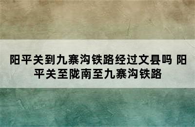 阳平关到九寨沟铁路经过文县吗 阳平关至陇南至九寨沟铁路